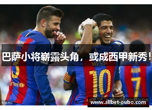 巴萨小将崭露头角，或成西甲新秀！
