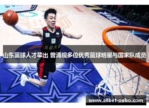 山东篮球人才辈出 曾涌现多位优秀篮球明星与国家队成员