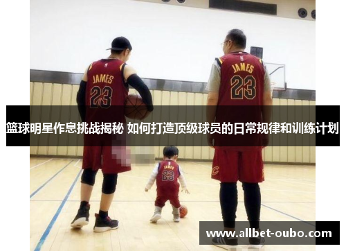 篮球明星作息挑战揭秘 如何打造顶级球员的日常规律和训练计划