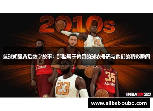 篮球明星背后数字故事：那些属于传奇的球衣号码与他们的精彩瞬间