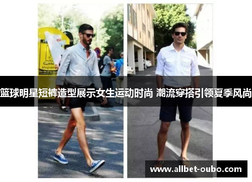 篮球明星短裤造型展示女生运动时尚 潮流穿搭引领夏季风尚
