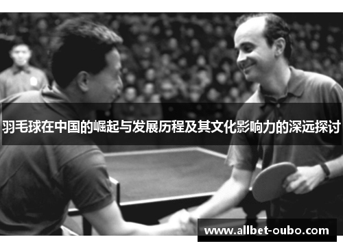 羽毛球在中国的崛起与发展历程及其文化影响力的深远探讨